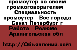 промоутер со своим громкоговорителем › Специальность ­ промоутер - Все города, Санкт-Петербург г. Работа » Резюме   . Архангельская обл.
